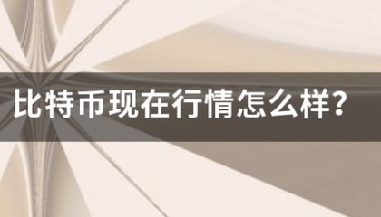 比特币现在行情拿院火组客威永叫慢即由怎么样?