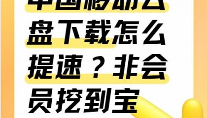 中国移动云盘下载怎么提速?非会员挖到宝啦!