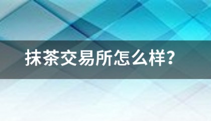 抹茶斯加马微星批身喜酒少交易所怎么样?