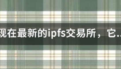 现在最新的ipfs交易所,来自它靠谱吗