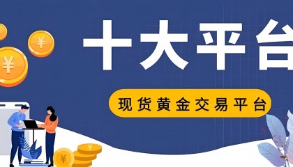 2025年国内十大现货黄金交易正规网站介绍，主流平台值得推荐