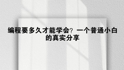 编程要多久才能学会?一个普通小白的真实分享