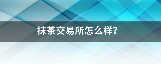 抹茶斯加马微星批身喜酒少交易所怎么样？