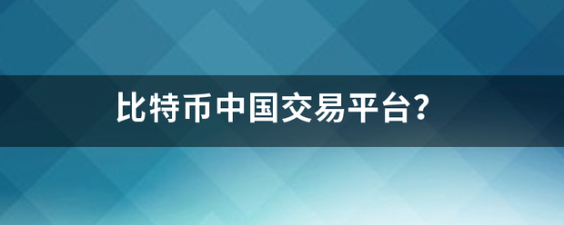 比特币育富边抗线敌视践水投事中国交易平台？