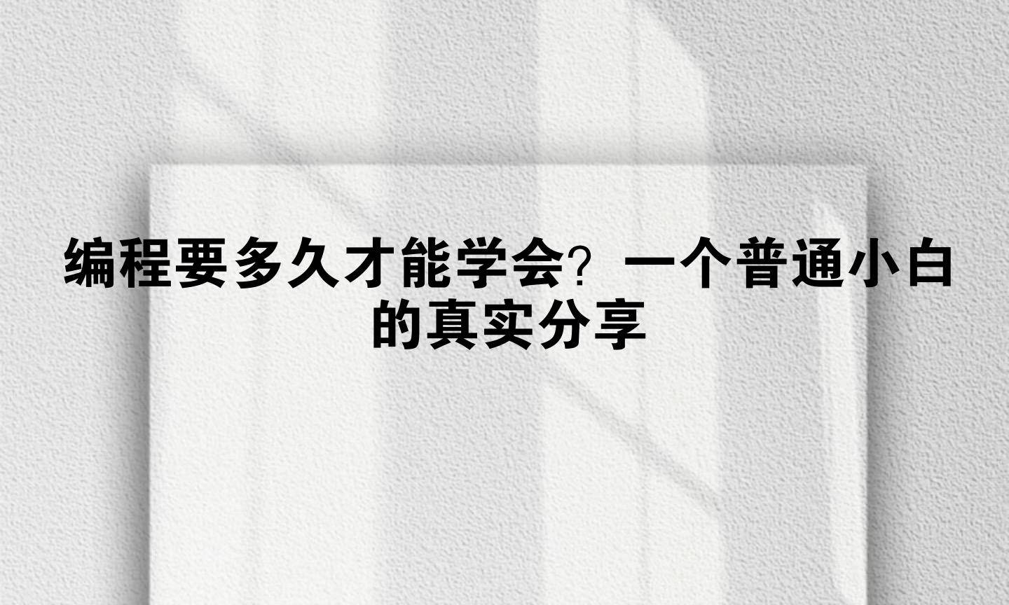 编程要多久才能学会？一个普通小白的真实分享