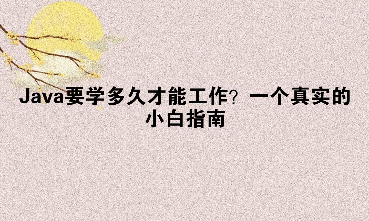 Java要学多久才能工作？一个真实的小白指南